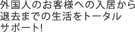 外国人のお客様への入居から退去までの生活をトータルサポート!